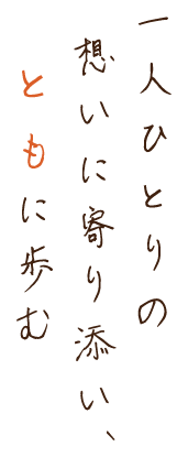 一人ひとりの想いに寄り添い、ともに歩む